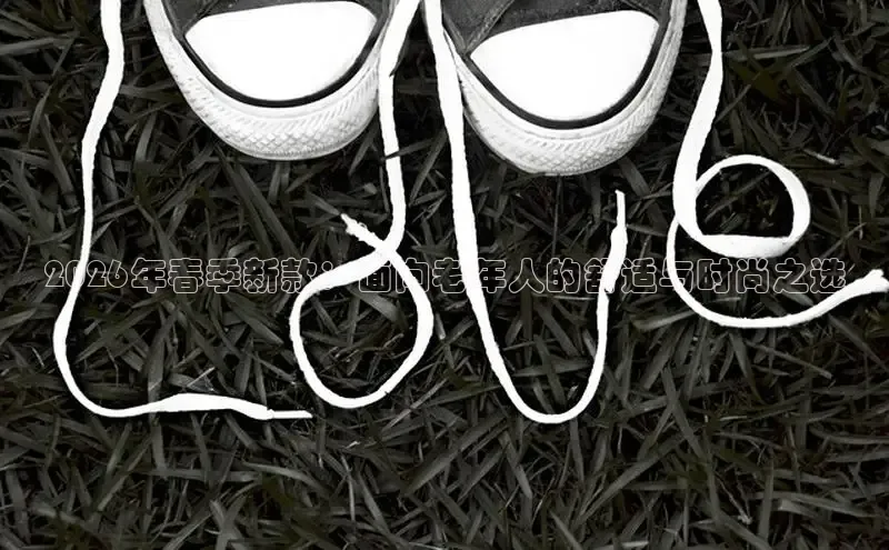 2026年春季新款：面向老年人的舒适与时尚之选